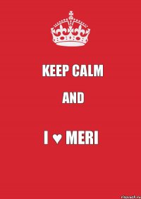 KEEP CALM AND I ♥ MERI