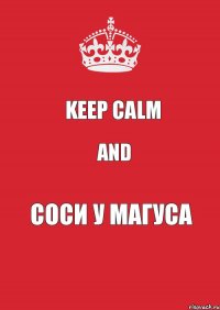 Keep Calm And Соси у Магуса