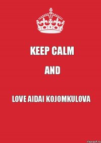 KEEP CALM AND LOVE AIDAI KOJOMKULOVA