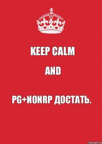 KEEP CALM AND PG+NonRP достать.