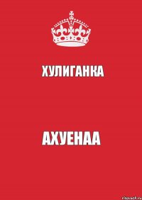 Хулиганка  Ахуенаа