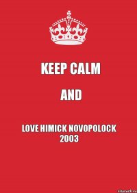 Keep Calm And Love Himick Novopolock 2003