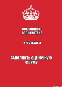 Сохраняйтие спокойствие и не забудьте заполнить оценочную форму