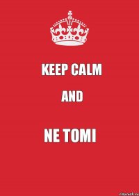 Keep Calm And Ne Tomi