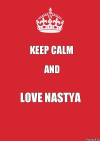 KEEP CALM AND LOVE NASTYA