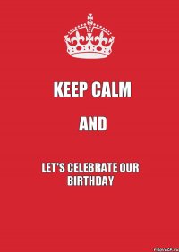 Keep calm and let's celebrate our birthday