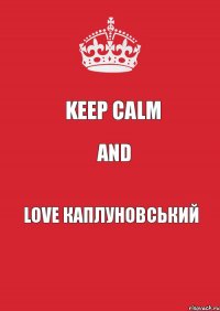 KEEP CALM AND LOVE КАПЛУНОВСЬКИЙ