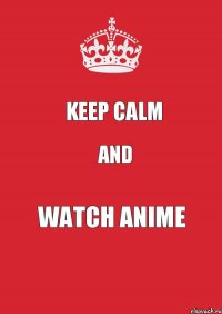 KEEP CALM and WATCH ANIME