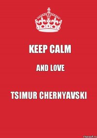 KEEP CALM AND LOVE TSIMUR CHERNYAVSKI