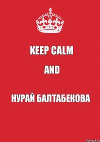 KEEP CALM and Нурай Балтабекова