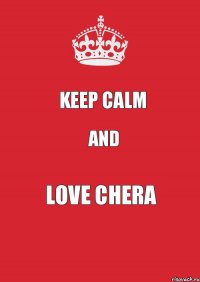 KEEP CALM AND LOVE CHERA