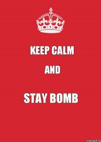 KEEP CALM AND STAY BOMB