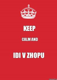 KEEP CALM and IDI V ZHOPU