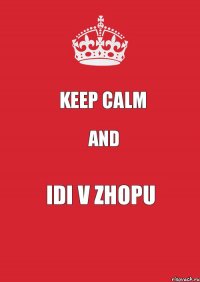 KEEP CALM and IDI V ZHOPU