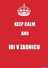 KEEP CALM and IDI V ZADNICU