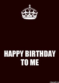  HAPPY BIRTHDAY TO ME