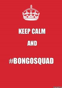 KEEP CALM and #BONGOSQUAD