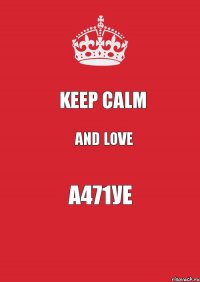 KEEP CALM AND LOVE A471УЕ