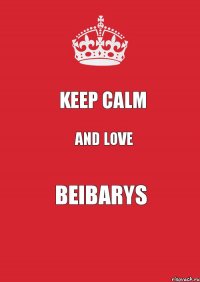 KEEP CALM AND LOVE BEIBARYS