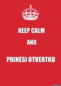 keep calm and prinesi otvertku