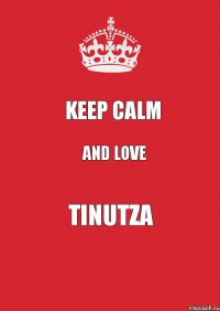 Keep Calm and Love Tinutza