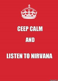 Ceep calm and listen to Nirvana