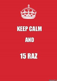 Keep Calm and 15 raz