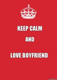 Keep Calm And Love Boyfriend