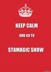 KEEP CALM AND GO TO STAMAGIC SHOW