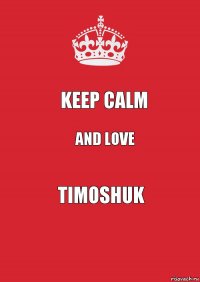 KEEP CALM AND LOVE TIMOSHUK