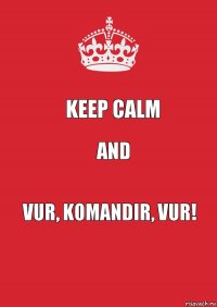 KEEP CALM AND VUR, KOMANDIR, VUR!