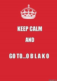 Keep calm And Go to...o b l a k o