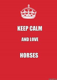 Keep calm and love HORSES