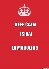 Keep calm i sidai ZA MODULI!!!!