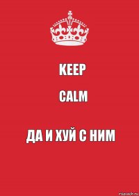 Keep Calm да и хуй с ним