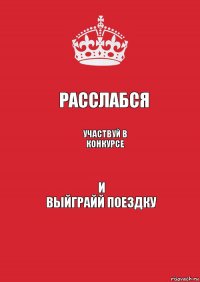 РАССЛАБСЯ участвуй в конкурсе и
ВЫЙГРАЙЙ ПОЕЗДКУ