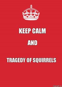 Keep Calm and Tragedy of Squirrels