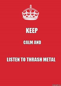 Keep Calm and Listen to thrash metal