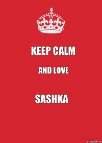 KEEP CALM AND LOVE SASHKA