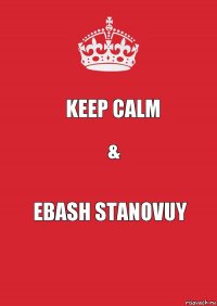 Keep calm & Ebash stanovuy