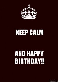 KEEP CALM AND HAPPY BIRTHDAY!!