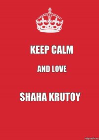 KEEP CALM and love SHAHA Krutoy