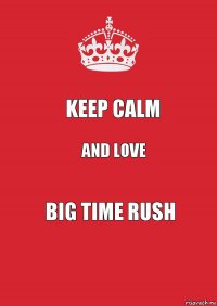 KEEP CALM AND LOVE BIG TIME RUSH