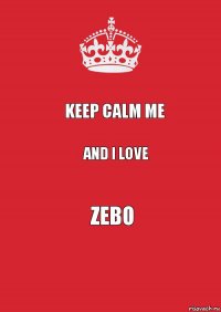 KeEp CaLm Me AnD I LoVe ZeBo