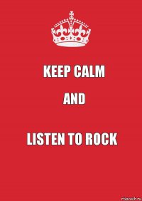 KEEP CALM AND LISTEN TO ROCK