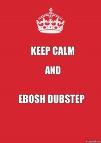 KEEP CALM AND EBOSH DUBSTEP