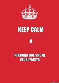 KEEP CALM & NIKOGDA BOL'SHE NE VLUBLYAISYA