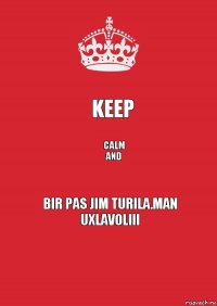 KEEP CALM
AND Bir pas jim turila.Man uxlavoliii