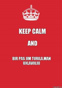 KEEP CALM AND Bir pas jim turila.Man uxlavoliii