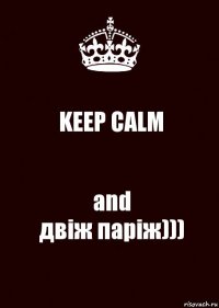 KEEP CALM and
двіж паріж)))